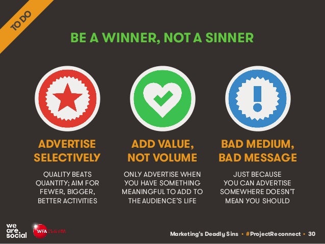 Marketing’s Deadly Sins • #ProjectReconnect • 30
BE A WINNER, NOT A SINNER
QUALITY BEATS
QUANTITY; AIM FOR
FEWER, BIGGER,
...