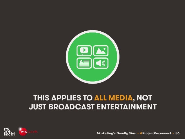 Marketing’s Deadly Sins • #ProjectReconnect • 36
THIS APPLIES TO ALL MEDIA, NOT
JUST BROADCAST ENTERTAINMENT
 