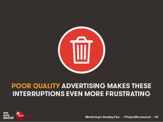 Marketing’s Deadly Sins • #ProjectReconnect • 40
POOR QUALITY ADVERTISING MAKES THESE
INTERRUPTIONS EVEN MORE FRUSTRATING
 