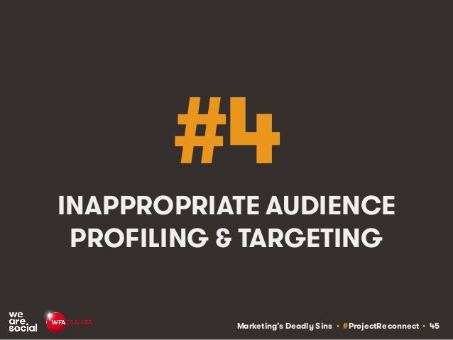 Marketing’s Deadly Sins • #ProjectReconnect • 45
#4
INAPPROPRIATE AUDIENCE
PROFILING & TARGETING
 