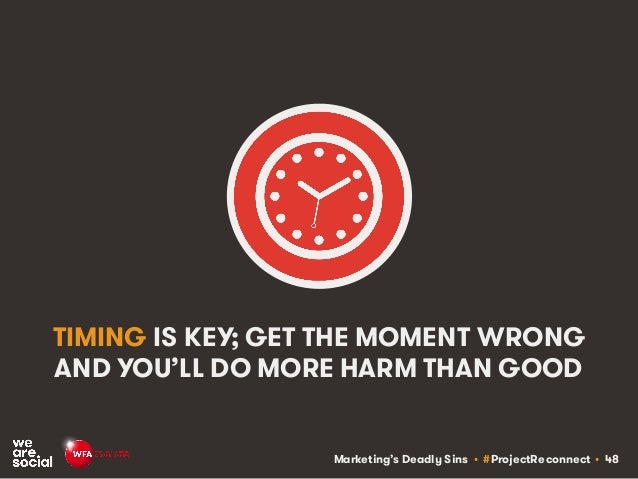 Marketing’s Deadly Sins • #ProjectReconnect • 48
TIMING IS KEY; GET THE MOMENT WRONG
AND YOU’LL DO MORE HARM THAN GOOD
 