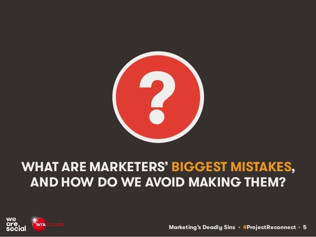 Marketing’s Deadly Sins • #ProjectReconnect • 5
WHAT ARE MARKETERS’ BIGGEST MISTAKES,
AND HOW DO WE AVOID MAKING THEM?
?
 