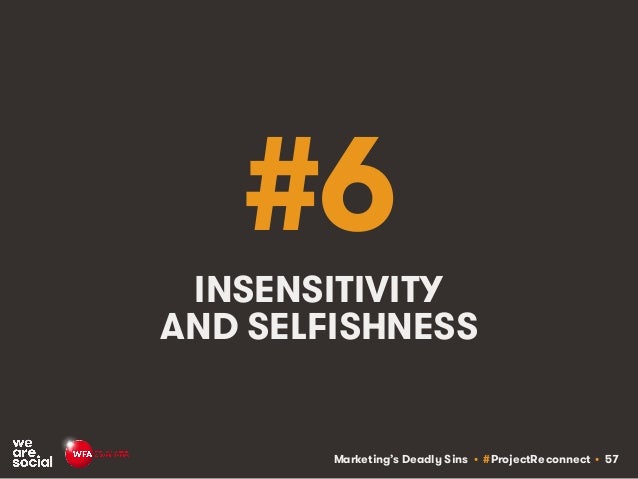 Marketing’s Deadly Sins • #ProjectReconnect • 57
#6
INSENSITIVITY
AND SELFISHNESS
 