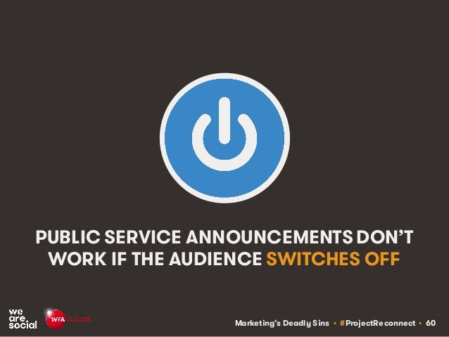 Marketing’s Deadly Sins • #ProjectReconnect • 60
PUBLIC SERVICE ANNOUNCEMENTS DON’T
WORK IF THE AUDIENCE SWITCHES OFF
 