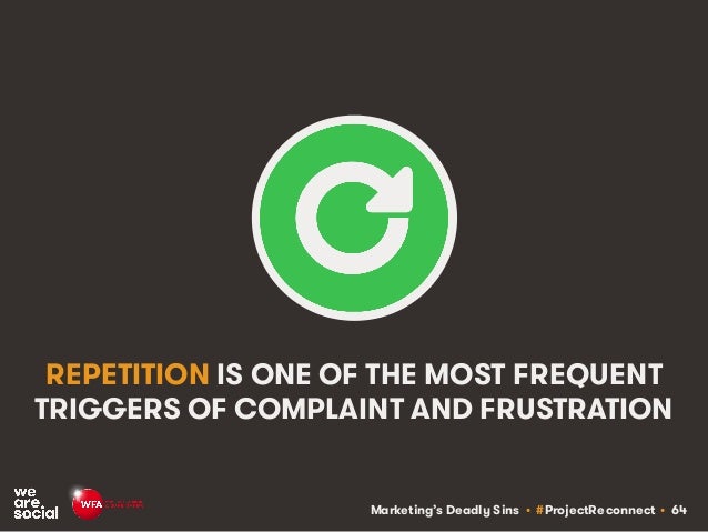 Marketing’s Deadly Sins • #ProjectReconnect • 64
REPETITION IS ONE OF THE MOST FREQUENT
TRIGGERS OF COMPLAINT AND FRUSTRAT...