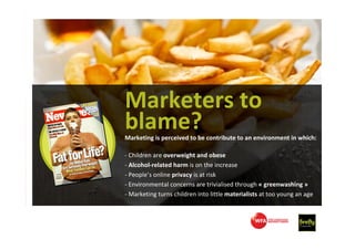 Marketers to
blame?
Marketing is perceived to be contribute to an environment in which:

- Children are overweight and obe...