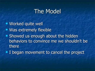 The Model Worked quite well Was extremely flexible Showed us enough about the hidden behaviors to convince me we shouldn’t be there I began movement to cancel the project 