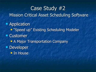 Case Study #2   Mission Critical Asset Scheduling Software Application “Speed up” Existing Scheduling Modeler Customer A Major Transportation Company Developer In House 