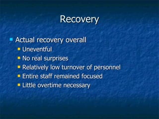 Recovery Actual recovery overall Uneventful No real surprises Relatively low turnover of personnel Entire staff remained focused Little overtime necessary 