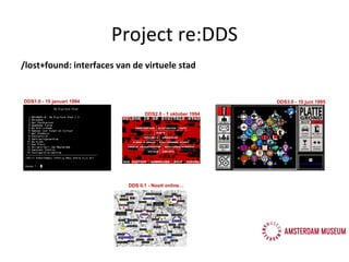 /lost+found: interfaces van de virtuele stad DDS1.0 - 15 januari 1994 DDS3.0 - 10 juni 1995 DDS2.0 - 1 oktober 1994 DDS 0.1 - Nooit online… Project re:DDS 