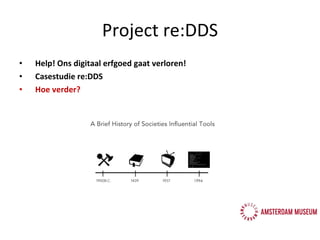 Project re:DDS Help! Ons digitaal erfgoed gaat verloren! Casestudie re:DDS Hoe verder? 