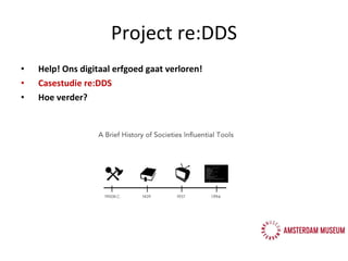 Project re:DDS Help! Ons digitaal erfgoed gaat verloren! Casestudie re:DDS Hoe verder? 