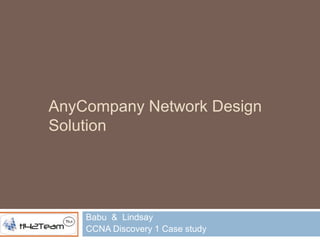 AnyCompany
 Network Design Solution




Babu & Lindsay
CCNA Discovery 1 Case study
 
