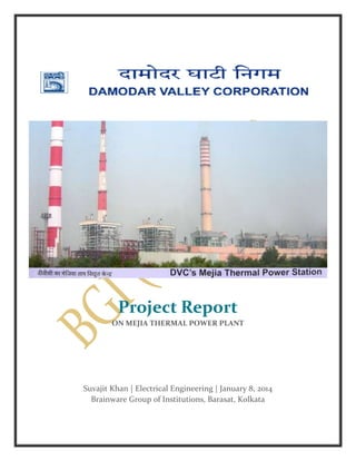 Project Report
ON MEJIA THERMAL POWER PLANT

Suvajit Khan | Electrical Engineering | January 8, 2014
Brainware Group of Institutions, Barasat, Kolkata

 