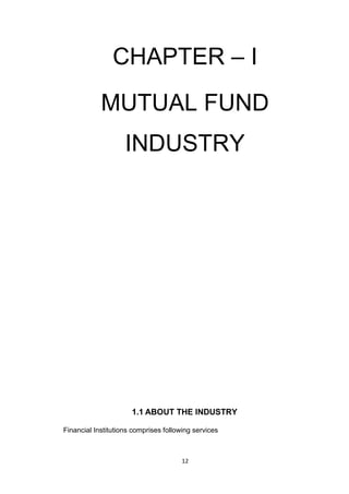 12
CHAPTER – I
MUTUAL FUND
INDUSTRY
1.1 ABOUT THE INDUSTRY
Financial Institutions comprises following services
 