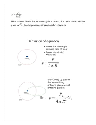 If the transmit antenna has an antenna gain in the direction of the receive antenna
given by , then the power density equation above becomes:
 