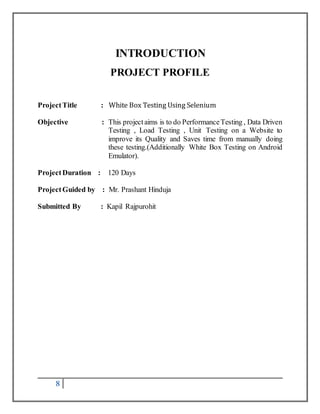 8 
INTRODUCTION 
PROJECT PROFILE 
Project Title : White Box Testing Using Selenium 
Objective : This project aims is to do...