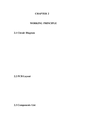 CHAPTER 2 
WORKING PRINCIPLE 
2.1 Circuit Diagram 
2.2 PCB Layout 
2.3 Components List 
 