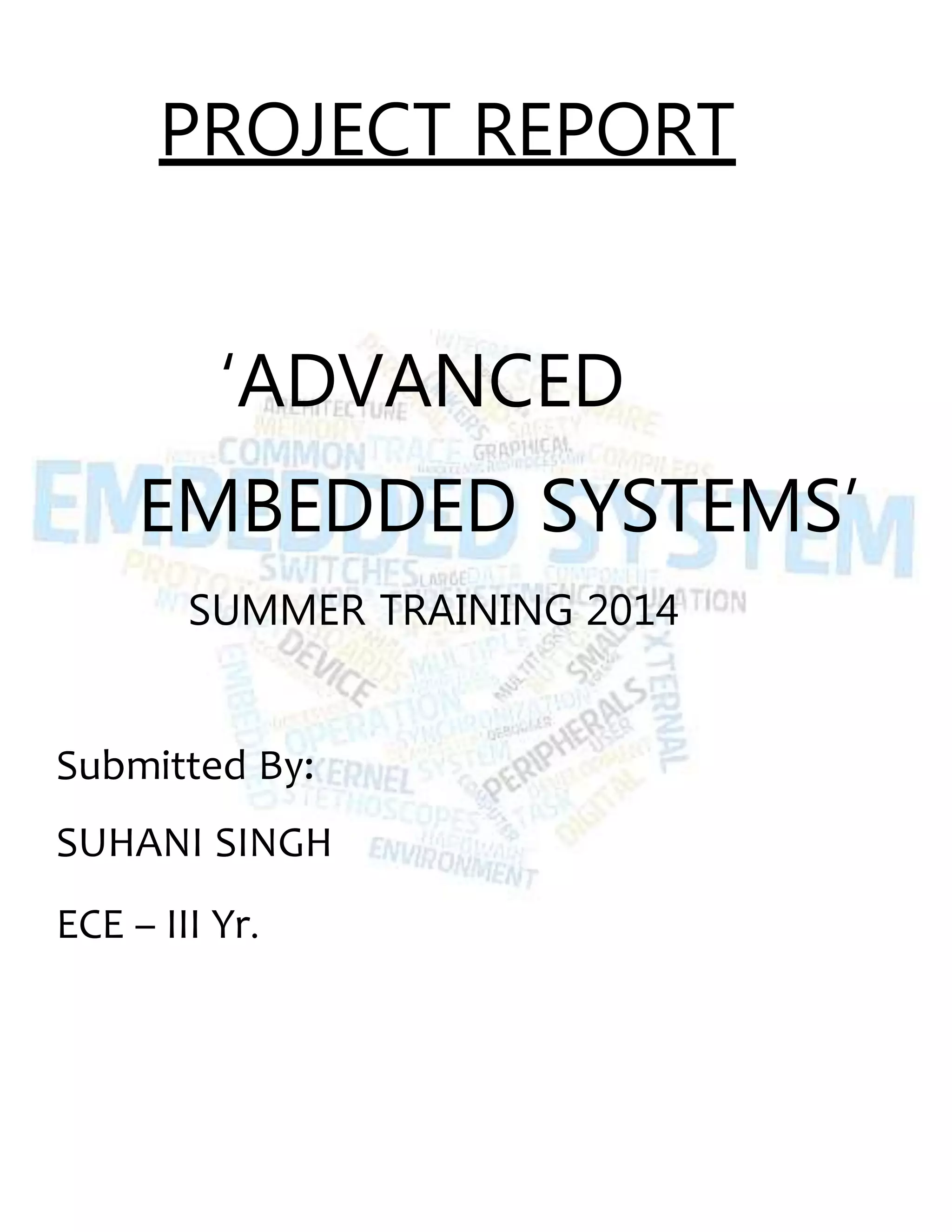 PROJECT REPORT
‘ADVANCED
EMBEDDED SYSTEMS’
SUMMER TRAINING 2014
Submitted By:
SUHANI SINGH
ECE – III Yr.
 