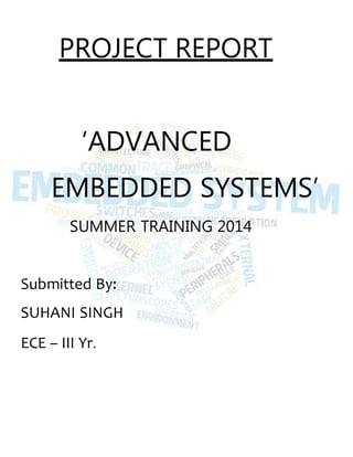 PROJECT REPORT
‘ADVANCED
EMBEDDED SYSTEMS’
SUMMER TRAINING 2014
Submitted By:
SUHANI SINGH
ECE – III Yr.
 