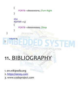 {
PORTB = 0b00000010; //Turn Right
}
else
if(DTMF==5)
{
PORTB = 0b00000000; //Stop
}
}
return 0;
}
11. BIBLIOGRAPHY
1. en.wikipedia.org
2. https://eezey.com
3. www.codeproject.com
 