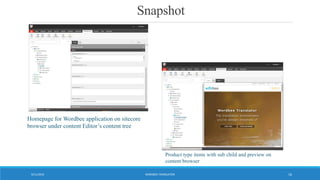 Snapshot
WORDBEE TRANSLATOR9/11/2016 16
Homepage for Wordbee application on sitecore
browser under content Editor’s content tree
Product type items with sub child and preview on
content browser
 