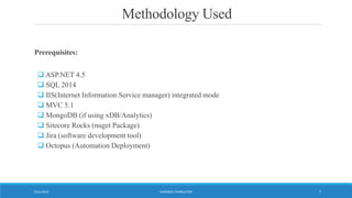 Methodology Used
Prerequisites:
 ASP.NET 4.5
 SQL 2014
 IIS(Internet Information Service manager) integrated mode
 MVC 5.1
 MongoDB (if using xDB/Analytics)
 Sitecore Rocks (nuget Package)
 Jira (software development tool)
 Octopus (Automation Deployment)
WORDBEE TRANSLATOR9/11/2016 7
 