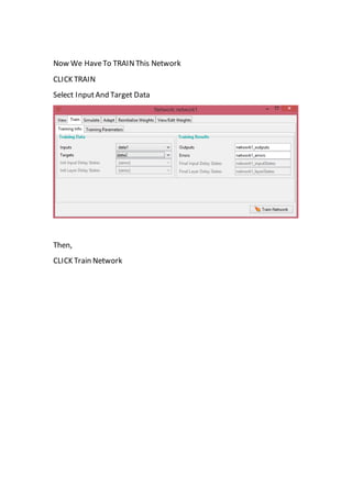 Now We HaveTo TRAINThis Network
CLICK TRAIN
Select InputAnd Target Data
Then,
CLICK Train Network
 