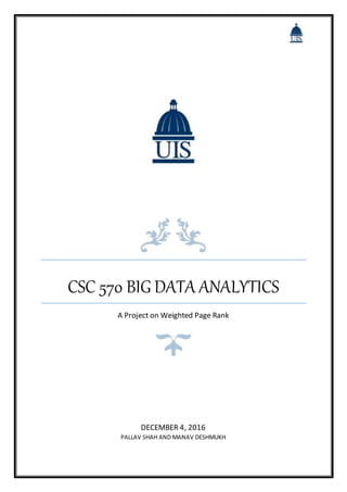 CSC 570 BIG DATA ANALYTICS
A Project on Weighted Page Rank
DECEMBER 4, 2016
PALLAV SHAH AND MANAV DESHMUKH
 