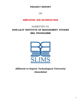 1
PROJECT REPORT
ON
EMPLOYEE JOB SATISFACTION
SUBMITTED TO:
SOM-LALIT INSTITUTE OF MANAGEMENT STUDIES
MBA PROGRAMME
Affiliated to Gujarat Technological University
Ahmedabad
 