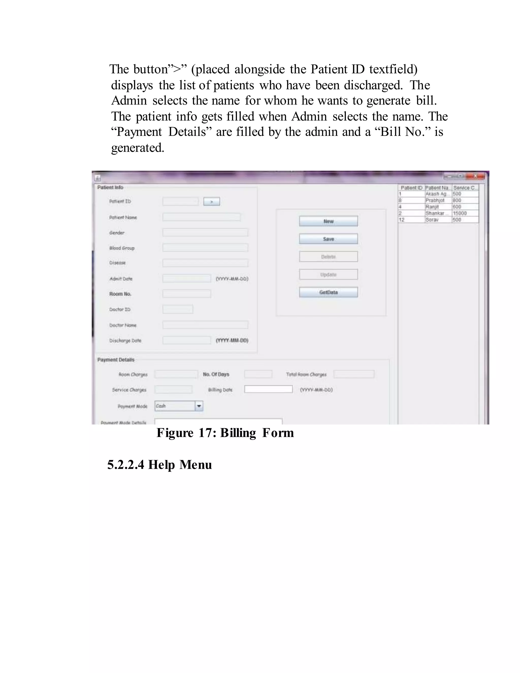 The button”>” (placed alongside the Patient ID textfield)
displays the list of patients who have been discharged. The
Admin selects the name for whom he wants to generate bill.
The patient info gets filled when Admin selects the name. The
“Payment Details” are filled by the admin and a “Bill No.” is
generated.
Figure 17: Billing Form
5.2.2.4 Help Menu
 