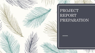PROJECT
REPORT
PREPARATION
 