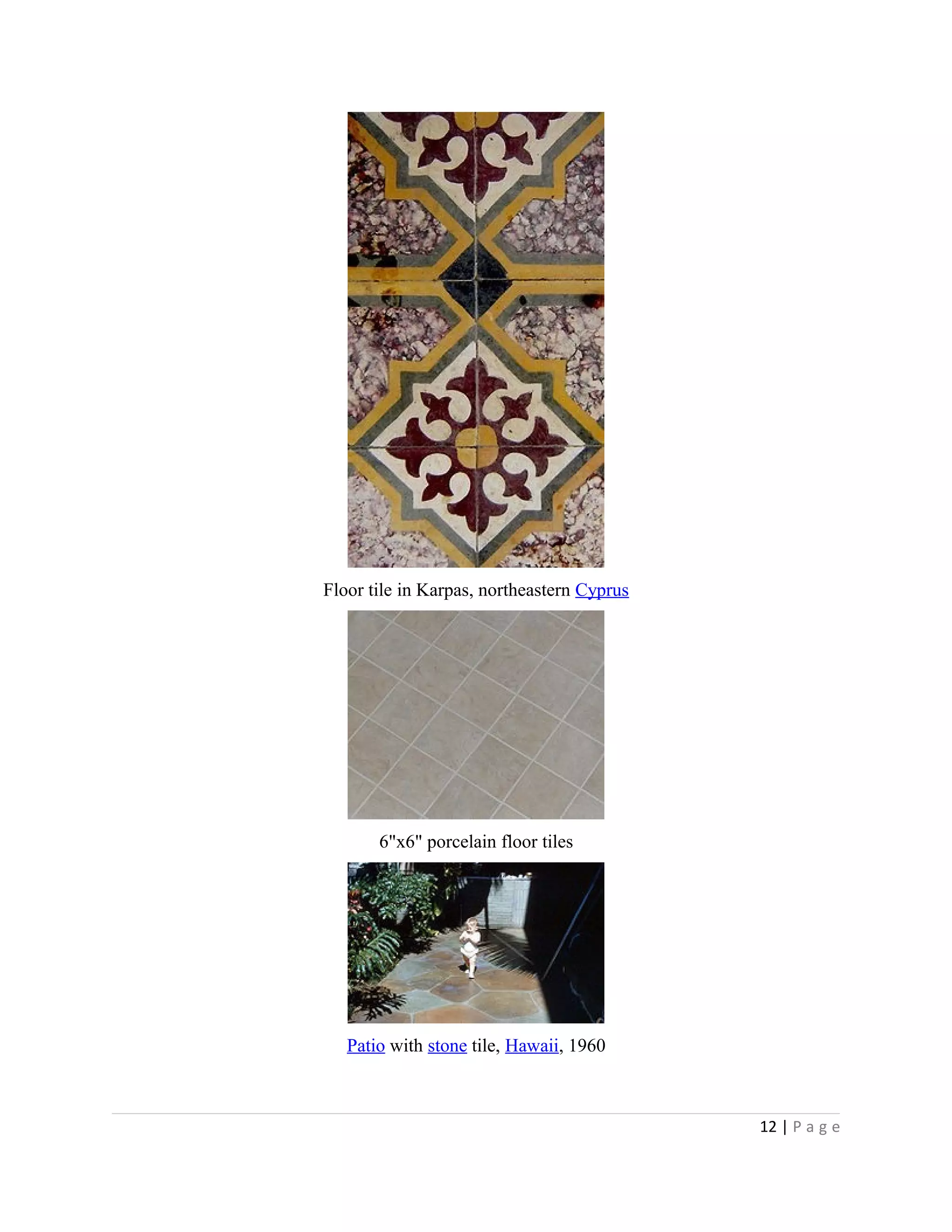Floor tile in Karpas, northeastern Cyprus
6"x6" porcelain floor tiles
Patio with stone tile, Hawaii, 1960
12 | P a g e
 