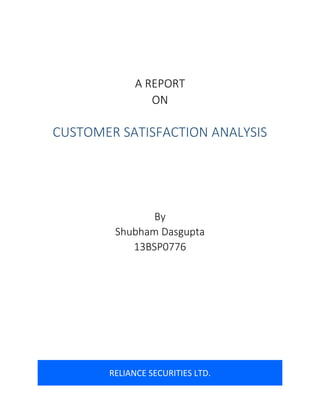 A REPORT
ON
By
Shubham Dasgupta
13BSP0776
CUSTOMER SATISFACTION ANALYSIS
RELIANCE SECURITIES LTD.
 