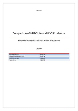 EPGP-09




    Comparison of HDFC Life and ICICI Prudential

           Financial Analysis and Portfolio Comparison


                             1/26/2010


Krishnakumar U                    0910033
Mohammad Suheb Khan               0910034
Nilesh K Dattani                  0910040
Vasim Khan                        0910070
 