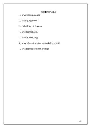 xxii
REFERENCES
1. www.seas.upenn.edu
2. www.google.com
3. onlinelibrary.wiley.com
4. wps.prenhall.com.
5. www.sbmicro.org.
6. www.allaboutcircuits.com/worksheets/oscill
7. wps.prenhall.com/chet_paynter
 