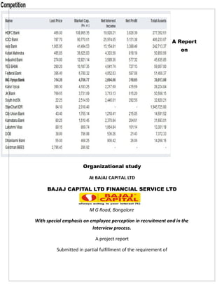 A Report
                                                                    on




                     Organizational study

                        At BAJAJ CAPITAL LTD

     BAJAJ CAPITAL LTD FINANCIAL SERVICE LTD



                         M G Road, Bangalore

With special emphasis on employee perception in recruitment and in the
                          Interview process.

                           A project report

         Submitted in partial fulfillment of the requirement of
 
