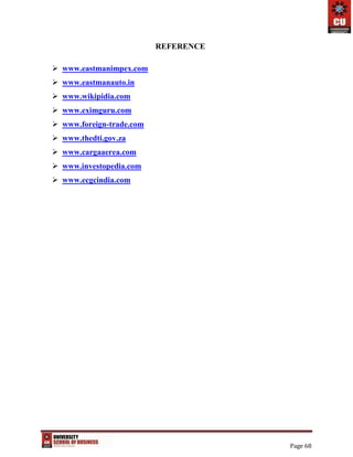 Page 68
REFERENCE
 www.eastmanimpex.com
 www.eastmanauto.in
 www.wikipidia.com
 www.eximguru.com
 www.foreign-trade.com
 www.thedti.gov.za
 www.cargaaerea.com
 www.investopedia.com
 www.ecgcindia.com
 