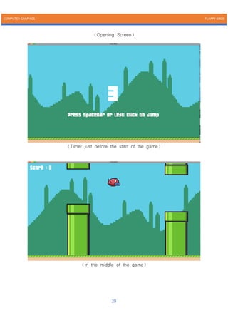 COMPUTER GRAPHICS FLAPPY BIRDS
29
(Opening Screen)
(Timer just before the start of the game)
(In the middle of the game)
 