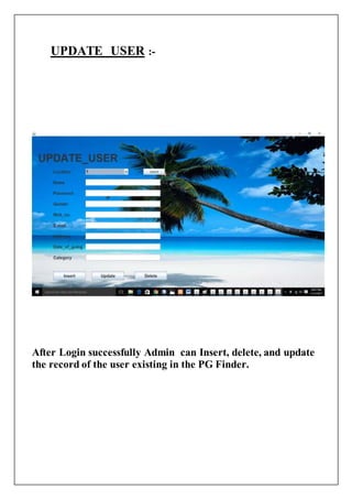 UPDATE USER :-
After Login successfully Admin can Insert, delete, and update
the record of the user existing in the PG Finder.
 