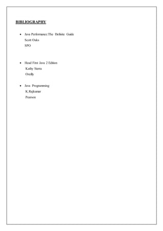 BIBLIOGRAPHY
 Java Performance:The Definite Guide
Scott Oaks
SPO
 Head First Java 2 Edition
Kathy Sierra
Oreilly
 Java Programming
K.Rajkumar
Pearson
 