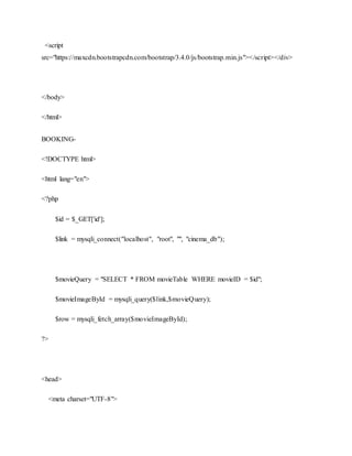 <script
src="https://maxcdn.bootstrapcdn.com/bootstrap/3.4.0/js/bootstrap.min.js"></script></div>
</body>
</html>
BOOKING-
<!DOCTYPE html>
<html lang="en">
<?php
$id = $_GET['id'];
$link = mysqli_connect("localhost", "root", "", "cinema_db");
$movieQuery = "SELECT * FROM movieTable WHERE movieID = $id";
$movieImageById = mysqli_query($link,$movieQuery);
$row = mysqli_fetch_array($movieImageById);
?>
<head>
<meta charset="UTF-8">
 
