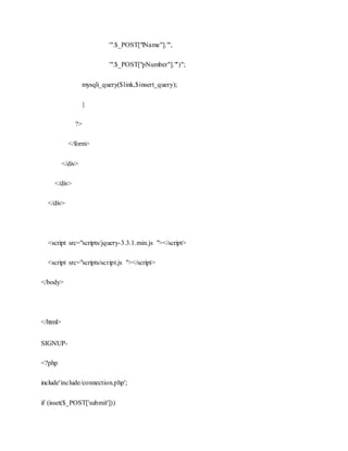 '".$_POST["lName"]."',
'".$_POST["pNumber"]."')";
mysqli_query($link,$insert_query);
}
?>
</form>
</div>
</div>
</div>
<script src="scripts/jquery-3.3.1.min.js "></script>
<script src="scripts/script.js "></script>
</body>
</html>
SIGNUP-
<?php
include'include/connection.php';
if (isset($_POST['submit']))
 