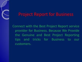 Project Report for Business
Connect with the Best Project Report service
provider for Business. Because We Provide
the Genuine and Best Project Reporting
tips and tricks for Business to our
customers.
 