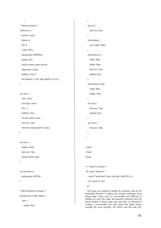 41
}
/* Bottom Navbar */
.bottom-nav {
position: sticky;
bottom: 0;
left: 0;
width: 100%;
background: #000f4be8;
display: flex;
justify-content: space-around;
align-items: center;
padding: 12px 0;
box-shadow: 0 -2px 10px rgba(0, 0, 0, 0.2);
}
.nav-item {
color: white;
text-align: center;
flex: 1;
padding: 12px;
text-decoration: none;
font-size: 16px;
transition: background 0.3s ease;
}
}
.hero h1 {
font-size: 22px;
}
.hero-buttons {
max-width: 250px;
}
.hero-buttons a {
width: 90px;
height: 90px;
font-size: 13px;
padding: 8px;
}
.hero-buttons a img {
width: 30px;
height: 30px;
}
.nav-item {
font-size: 13px;
padding: 8px;
}
.nav-item i {
font-size: 14px;
}
}
.nav-item i {
display: block;
font-size: 19px;
margin-bottom: 6px;
</style>
</head>
<body>
}
<!-- About Us Section -->
.nav-item:hover {
background: #6281b6;
}
/* More Responsive Design */
@media (max-width: 468px) {
.hero {
height: 50vh;
<div class="about-us">
<a href="home.html" class="go-back">←</a>
<h2>About Us</h2>
<p>
Our group was inspired to design the schematic map for the
Hyderabad Numaish to address the common challenges faced
during large events, such as overcrowding and difficulty in
finding key areas like stalls and amenities. Drawing from the
layout designs of theme parks and trade fairs, we focused on
creating a user-friendly and clear guide that helps visitors
navigate the event smoothly. We believe that this map will
 