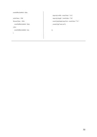 53
zoomInBtn.disabled = false;
map.style.width = zoomValue + "vw";
zoomValue -= 100;
if(zoomValue > 100){
zoomOutBtn.disabled = false;
}else{
zoomOutBtn.disabled = true;
}
map.style.height = zoomValue + "vh";
zoomValueOutput.innerText = zoomValue + "%";
console.log("zoom out");
});
 