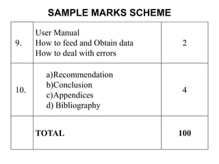 SAMPLE MARKS SCHEME
9.
User Manual
How to feed and Obtain data
How to deal with errors
2
10.
a)Recommendation
b)Conclusion
c)Appendices
d) Bibliography
4
TOTAL 100
 