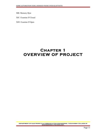 HOME AUTOMATION USING ANDROID PHONE OVER BLUETOOTH
MB: Memory Byte
XIC: Examine If Closed
XIO: Examine If Open
Chapter 1
OVERVIEW OF PROJECT
DEPARTMENT OF ELECTRONIC’S & COMMUNICATION ENGINEERING, YADUVANSHI COLLEGE OF
ENGINEERING & TECHNOLOGY,
Page 11
 