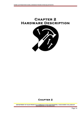 HOME AUTOMATION USING ANDROID PHONE OVER BLUETOOTH
Chapter 2
Hardware Description
Chapter 2
DEPARTMENT OF ELECTRONIC’S & COMMUNICATION ENGINEERING, YADUVANSHI COLLEGE OF
ENGINEERING & TECHNOLOGY,
Page 16
 
