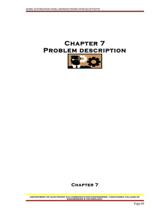 HOME AUTOMATION USING ANDROID PHONE OVER BLUETOOTH
Chapter 7
Problem description
Chapter 7
DEPARTMENT OF ELECTRONIC’S & COMMUNICATION ENGINEERING, YADUVANSHI COLLEGE OF
ENGINEERING & TECHNOLOGY,
Page 68
 